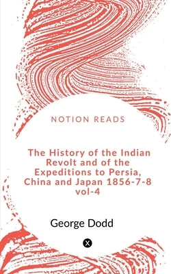 The History of the Indian Revolt and of the Expeditions to Persia, China and Japan 1856-7-8 VOL-4 by Guha, Anuja