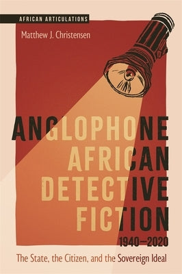 Anglophone African Detective Fiction 1940-2020: The State, the Citizen, and the Sovereign Ideal by Christensen, Matthew J.