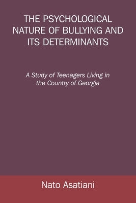 The Psychological Nature of Bullying and Its Determinants: A Study of Teenagers Living in the Country of Georgia by Asatiani, Nato