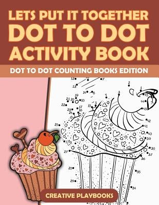 Lets Put It Together Dot to Dot Activity Book - Dot to Dot Counting Books Edition by Creative Playbooks