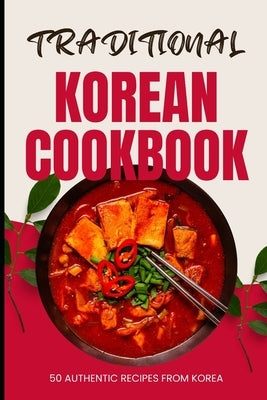 Traditional Korean Cookbook: 50 Authentic Recipes from Korea by Baker, Ava