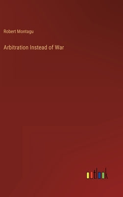 Arbitration Instead of War by Montagu, Robert