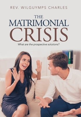 The Matrimonial Crisis: What Are the Prospective Solutions? by Charles, Wilguymps
