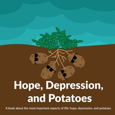 Hope, Depression, And Potatoes: A book about the most important aspects of life: hope, depression, and potatoes by Commaful