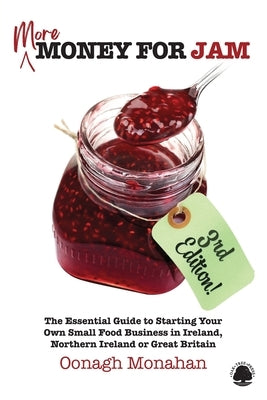 More Money for Jam (3e): The Essential Guide to Starting Your Own Food Business in Ireland, Northern Ireland or Great Britain by Monahan, Oonagh
