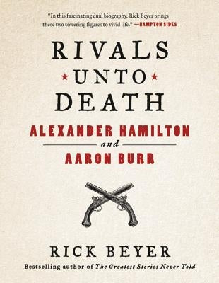 Rivals Unto Death: Alexander Hamilton and Aaron Burr by Beyer, Rick