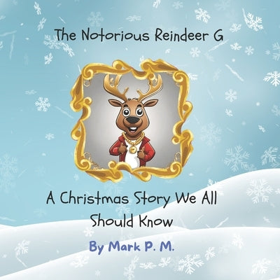 The Notorious Reindeer G: A Christmas Story We All Should Know by M, Mark P.