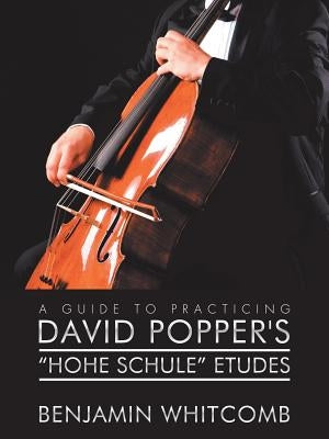 A Guide to Practicing David Popper'S 'Hohe Schule' Etudes by Whitcomb, Benjamin