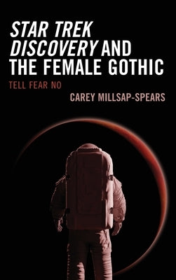 Star Trek Discovery and the Female Gothic: Tell Fear No by Millsap-Spears, Carey