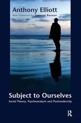 Subject to Ourselves: An Introduction to Freud, Psychoanalysis, and Social Theory by Elliott, Anthony
