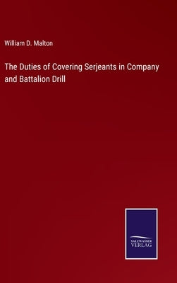The Duties of Covering Serjeants in Company and Battalion Drill by Malton, William D.