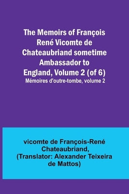 The Memoirs of François René Vicomte de Chateaubriand sometime Ambassador to England, Volume 2 (of 6); Mémoires d'outre-tombe, volume 2 by de François-René Chateaubriand, Vicomt