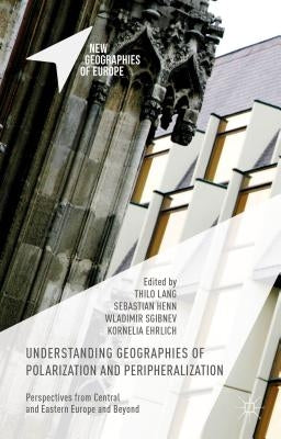 Understanding Geographies of Polarization and Peripheralization: Perspectives from Central and Eastern Europe and Beyond by Lang, Thilo