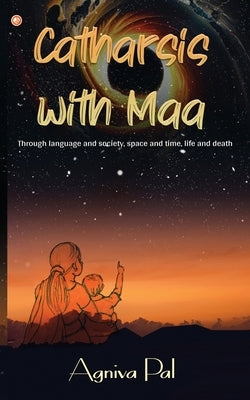 Catharsis with Maa: Through language and society, space and time, life and death by Pal, Agniva