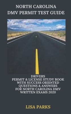 North Carolina DMV Permit Test Guide: Drivers Permit & License Study Book With Success Oriented Questions & Answers for North Carolina DMV written Exa by Parks, Lisa
