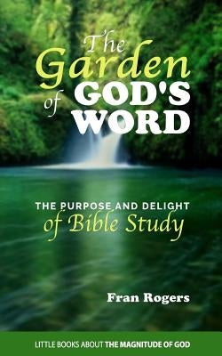 The GARDEN of GOD'S WORD: The Purpose and Delight of BIBLE STUDY by Rogers, Fran