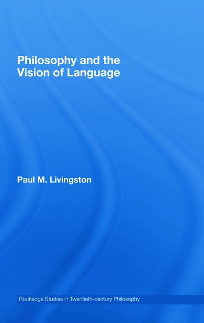 Philosophy and the Vision of Language by Livingston, Paul M.