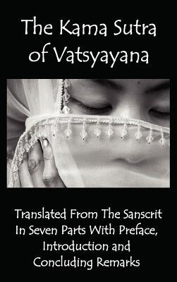 The Kama Sutra of Vatsyayana - Translated from the Sanscrit in Seven Parts with Preface, Introduction and Concluding Remarks by Vatsyayana