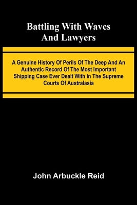 Battling with waves and lawyers: A genuine history of perils of the deep and an authentic record of the most important shipping case ever dealt with i by Arbuckle Reid, John