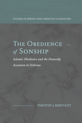 The Obedience of Sonship: Adamic Obedience and the Heavenly Ascension in Hebrews by Bertolet, Timothy J.