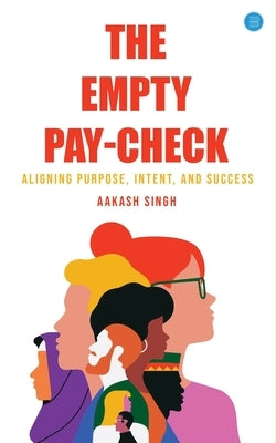 The Empty Pay-check: Aligning Purpose, Intent, and Success by Singh, Aakash