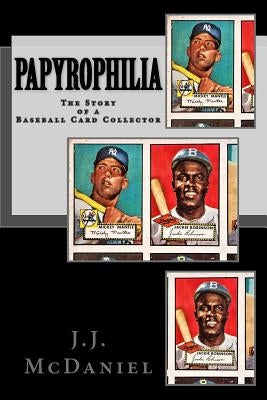 Papyrophilia: The Story of a Baseball Card Collector by McDaniel, J. J.