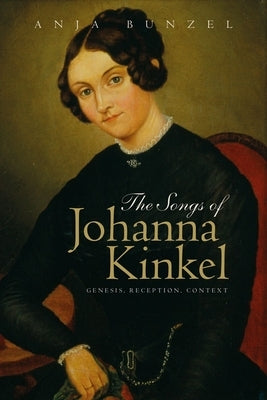 The Songs of Johanna Kinkel: Genesis, Reception, Context by Bunzel, Anja