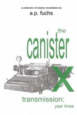 The Canister X Transmission: Year Three - Collected Newsletters by Fuchs, A. P.
