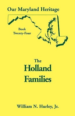 Our Maryland Heritage, Book 24: The Holland Families by Hurley, William Neal, Jr.