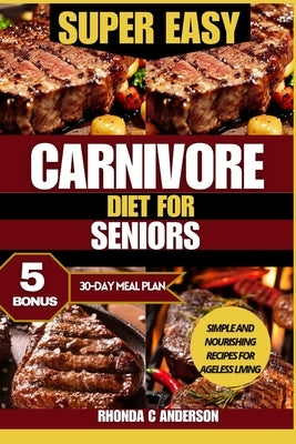Super Easy Carnivore Diet for Seniors: Simple and Nourishing Recipes for Ageless Living by Anderson, Rhonda C.