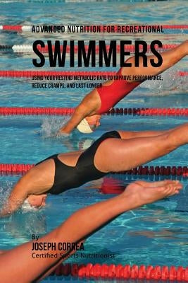 Advanced Nutrition for Recreational Swimmers: Using Your Resting Metabolic Rate to Improve Performance, Reduce Cramps, and Last Longer by Correa (Certified Sports Nutritionist)