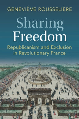 Sharing Freedom: Republicanism and Exclusion in Revolutionary France by Rousseli鑽e, Genevi钁e