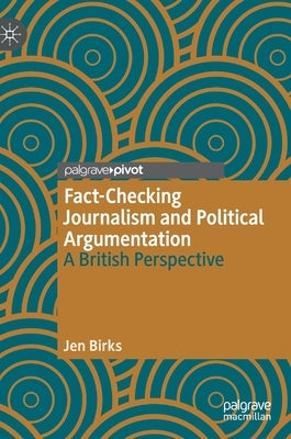 Fact-Checking Journalism and Political Argumentation: A British Perspective by Birks, Jen