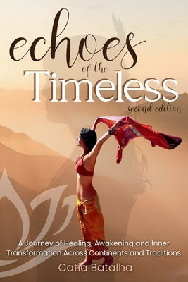 Echoes of the Timeless: A Journey of Healing, Awakening and Inner Transformation Across Continents and Traditions (2nd ed.) by Batalha, Catia