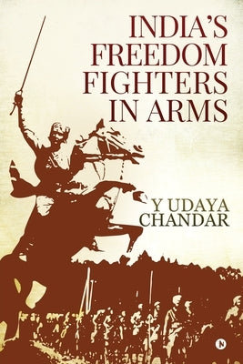 India's Freedom Fighters in Arms by Y Udaya Chandar