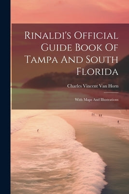 Rinaldi's Official Guide Book Of Tampa And South Florida: With Maps And Illustrations by Van Horn, Charles Vincent