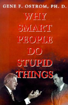 Why Smart People Do Stupid Things by Ostrom, Gene F.