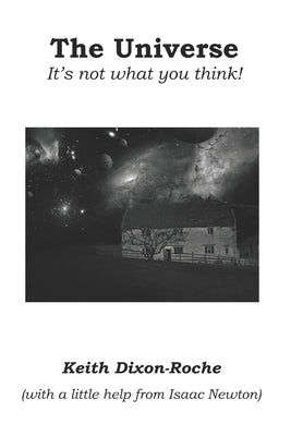 The Universe: It's not what you think by Dixon-Roche, Keith