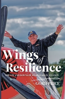 Wings of Resilience: The Ups and Downs of My 65 Years in Aviation by Price, Gord