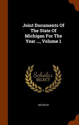 Joint Documents Of The State Of Michigan For The Year ..., Volume 1 by Michigan