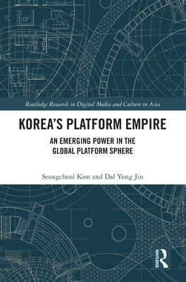 Korea's Platform Empire: An Emerging Power in the Global Platform Sphere by Kim, Seongcheol
