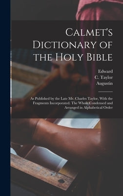 Calmet's Dictionary of the Holy Bible: As Published by the Late Mr. Charles Taylor, With the Fragments Incorporated. The Whole Condensed and Arranged by Calmet, Augustin 1672-1757