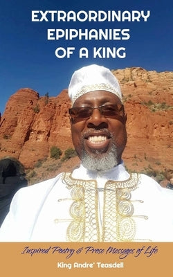 Extraordinary Epiphanies Of A King by Teasdell, King Andre'