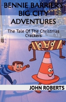 Bennie Barrier's Big City Adventures; The Tale Of The Christmas Crackers by Roberts, John