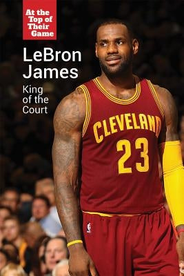 Lebron James: King of the Court by Shuster, Rachel