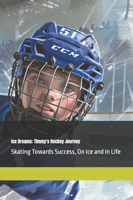 Ice Dreams: Timmy's Hockey Journey: Skating Towards Success, On Ice and In Life by Johnson, Paul