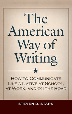 The American Way of Writing: How to Communicate Like a Native at School, at Work, and on the Road by Stark, Steven