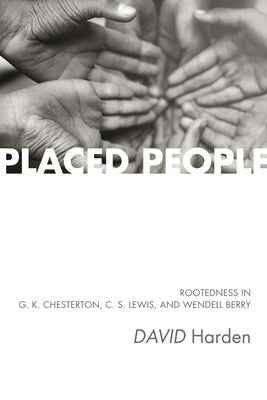 Placed People: Rootedness in G. K. Chesterton, C. S. Lewis, and Wendell Berry by Harden, David