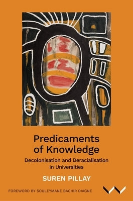 Predicaments of Knowledge: Decolonisation and Deracialisation in Universities by Pillay, Suren