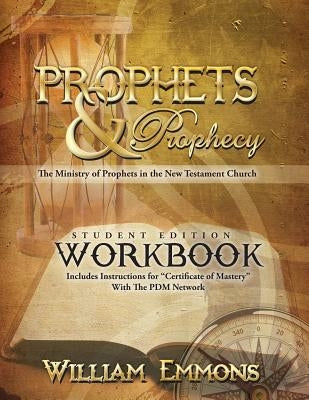 Prophets & Prophecy Student Edition Workbook: The Ministry of Prophets in the New Testament Church by Emmons, William